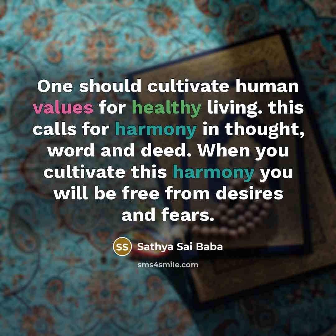 “One should cultivate human values for healthy living. this calls for harmony in thought, word and deed. When you cultivate this harmony you will be free from desires and fears.” quote by Sathya Sai Baba
