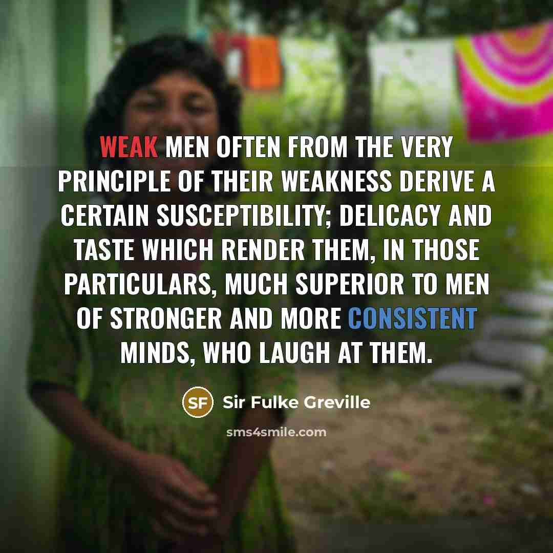 “Weak men often from the very principle of their weakness…” quote by Sir Fulke Greville