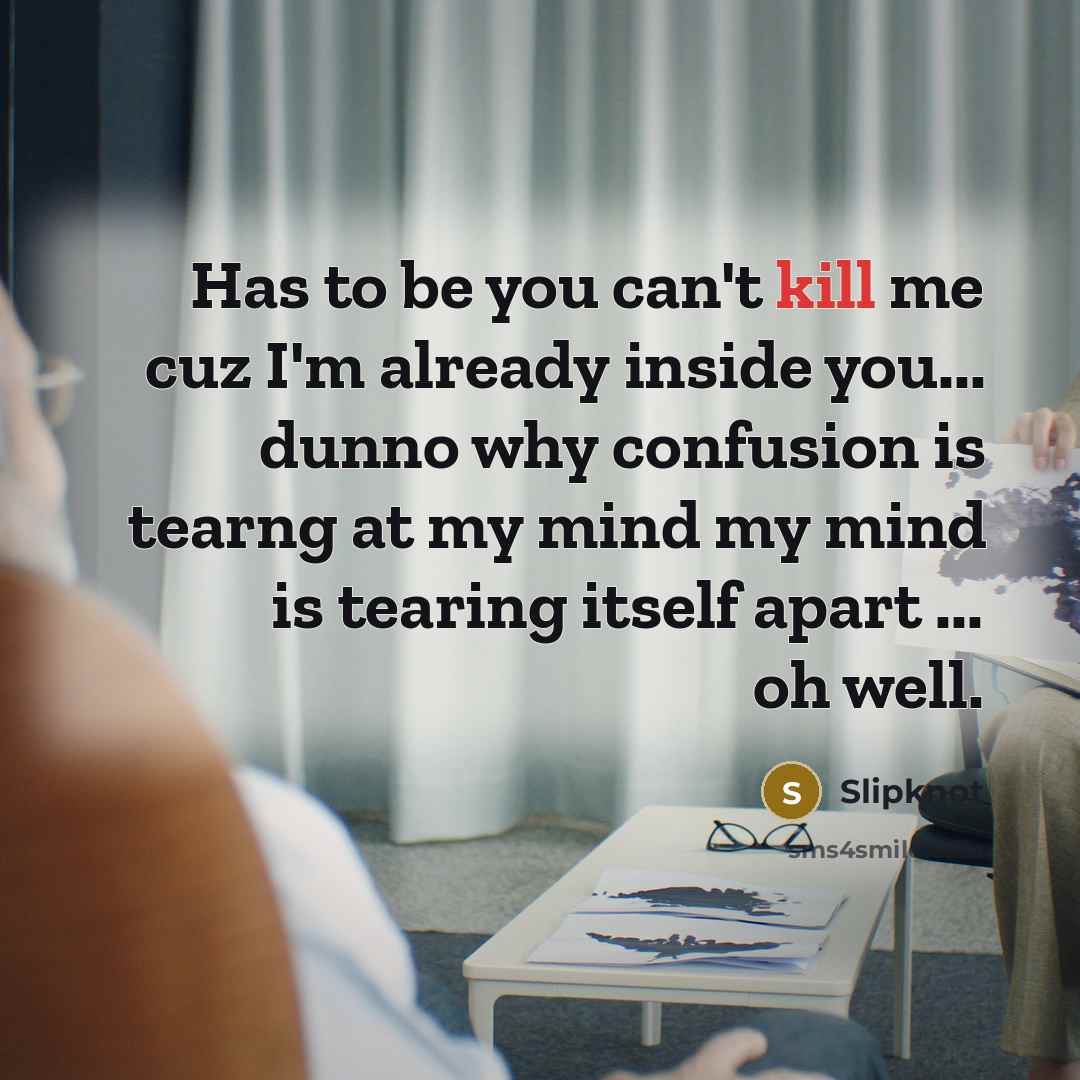 “Has to be you can't kill me cuz I'm already…” quote by Slipknot