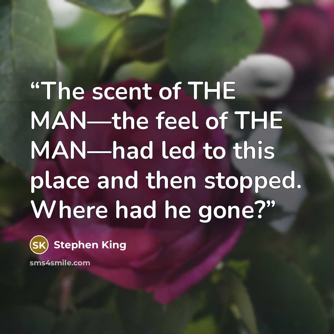 “The scent of THE MAN—the feel of THE MAN—had led to this place and then stopped. Where had he gone?” quote by Stephen King