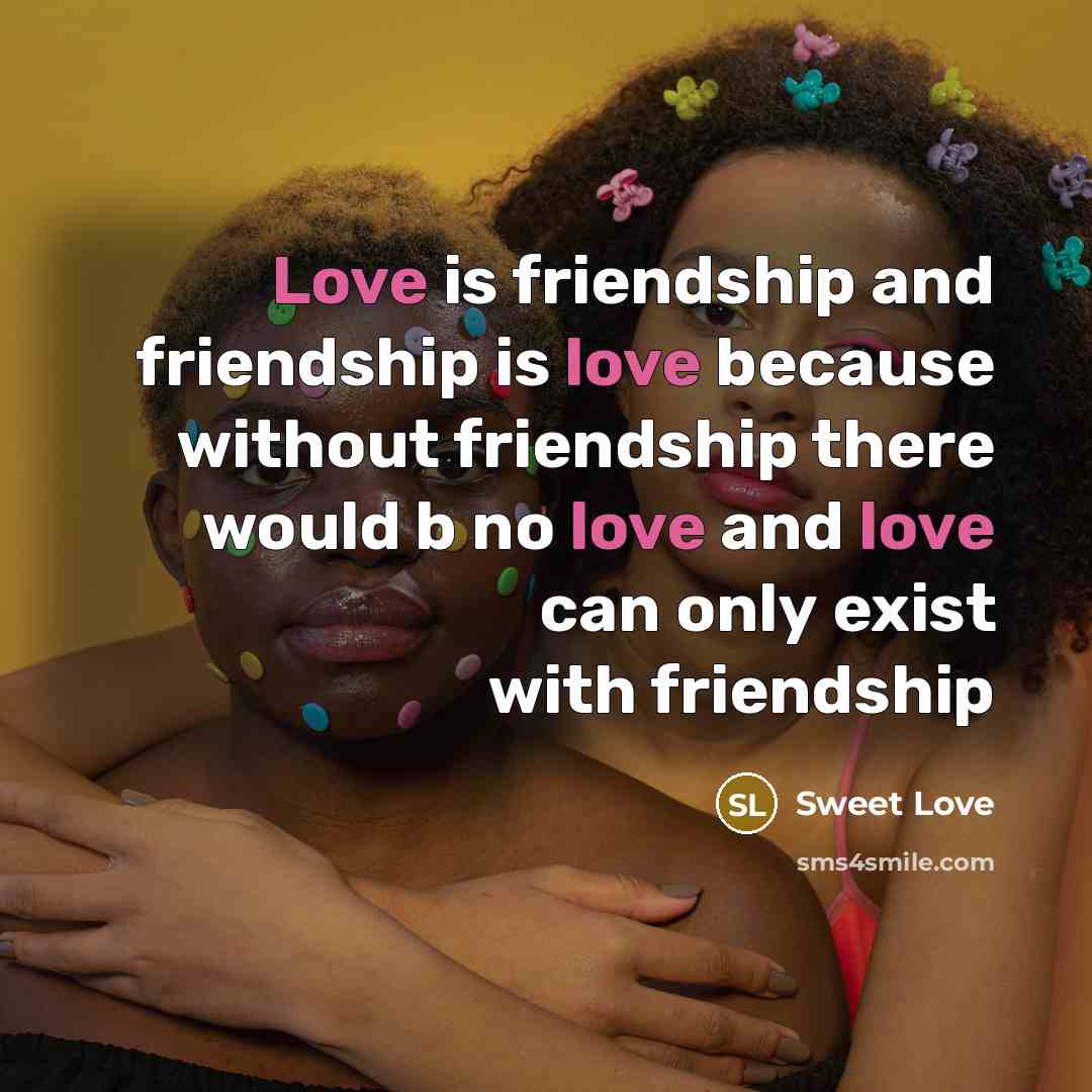 “Love is friendship and friendship is love because without friendship there would b no love and love can only exist with friendship” quote by Sweet Love