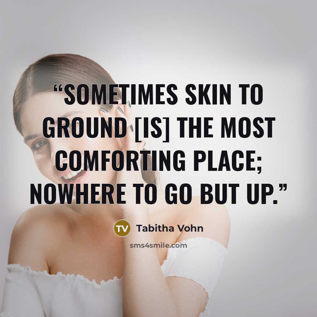 “Sometimes skin to ground [is] the most comforting place; nowhere to go but up.” quote by Tabitha Vohn