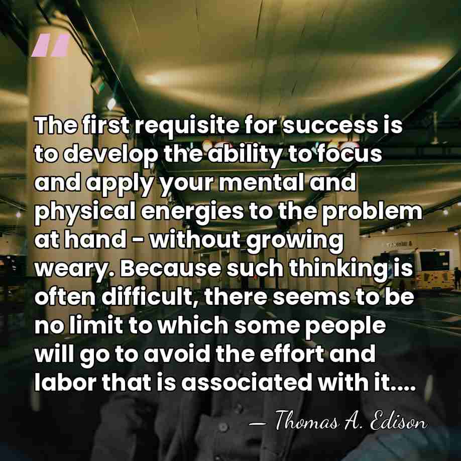 The first requisite for success is to develop the ability to focus&hellip; - Thomas Edison