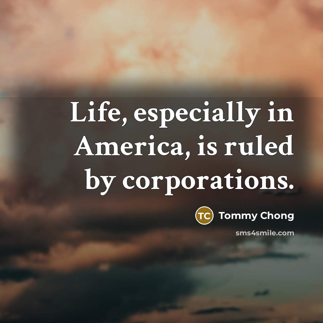 “Life, especially in America, is ruled by corporations.…” quote by Tommy Chong
