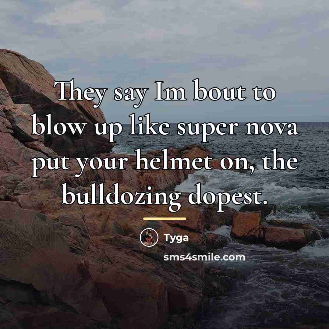 “They say Im bout to blow up like super nova…” quote by Tyga