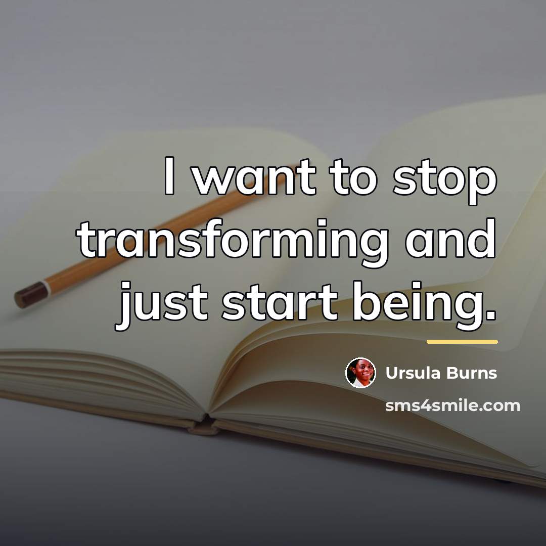 “I want to stop transforming and just start being.…” quote by Ursula Burns