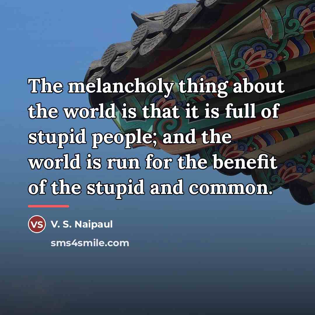 “The melancholy thing about the world is that it is…” quote by V. S. Naipaul