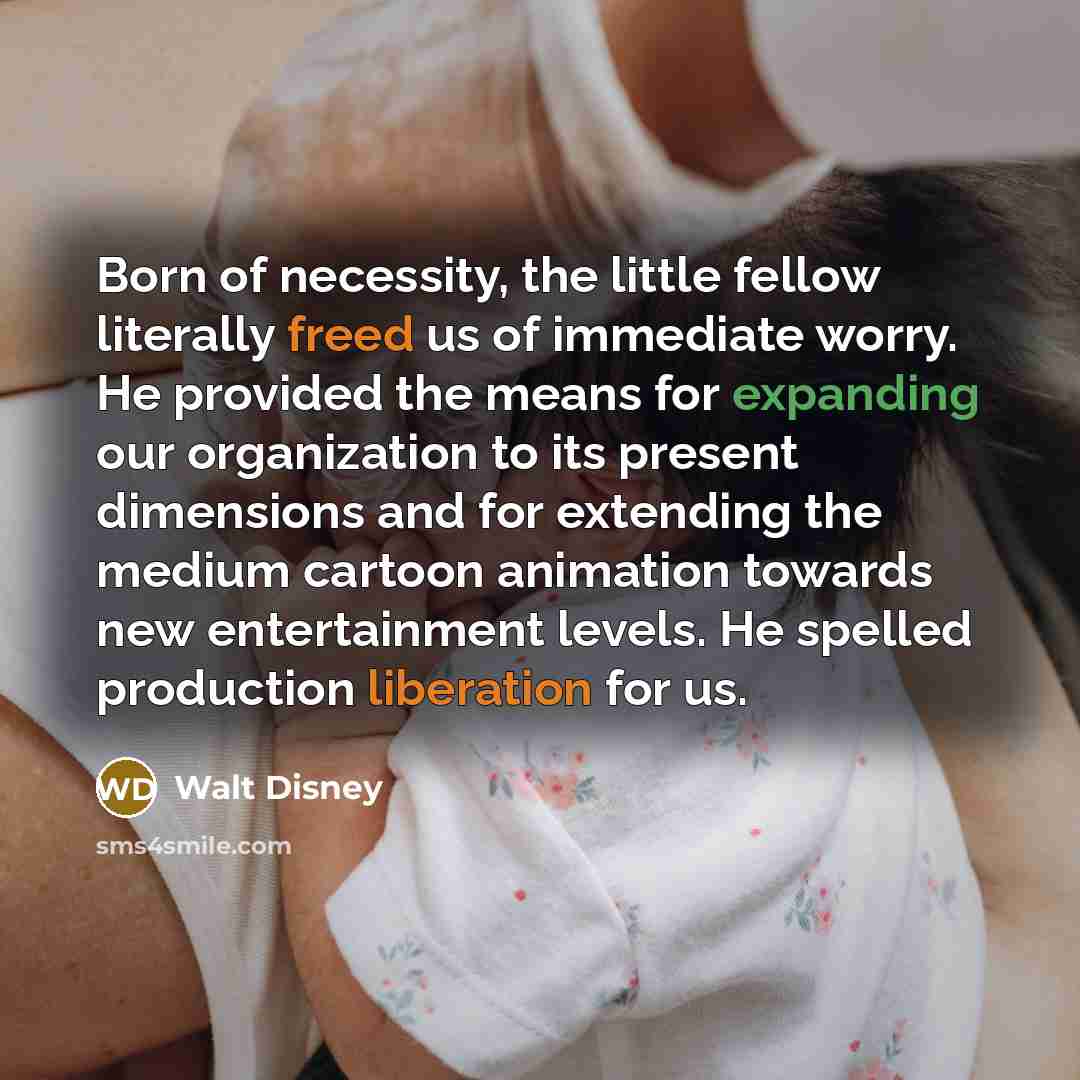“Born of necessity, the little fellow literally freed us of…” quote by Walt Disney