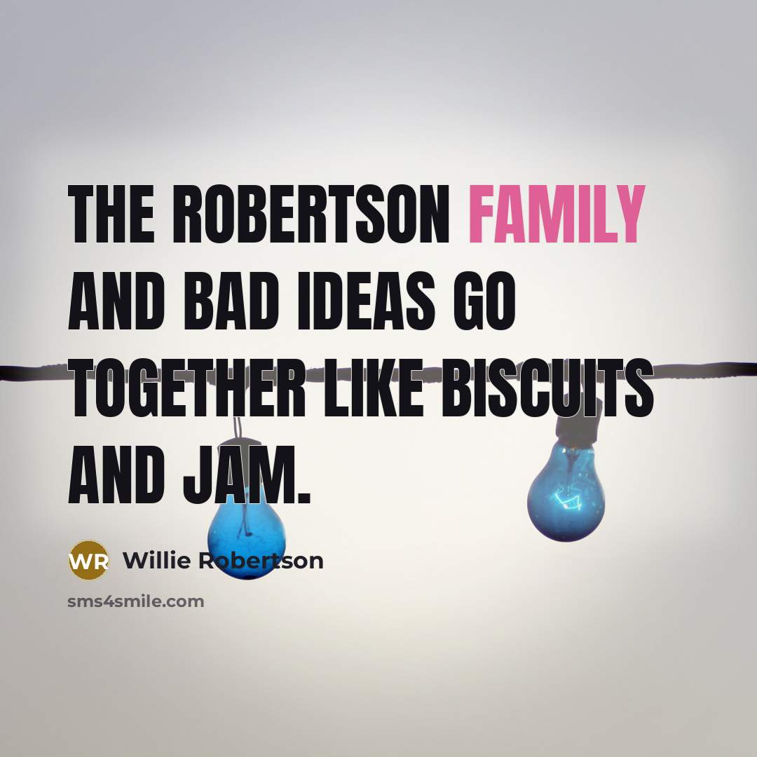 “The Robertson family and bad ideas go together like biscuits…” quote by Willie Robertson