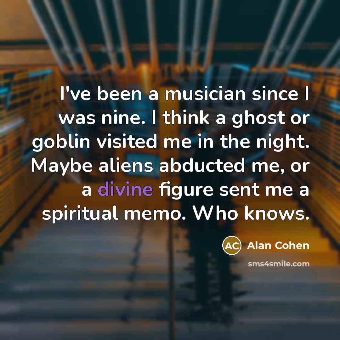 “I've been a musician since I was nine. I think…” quote by Alan Cohen