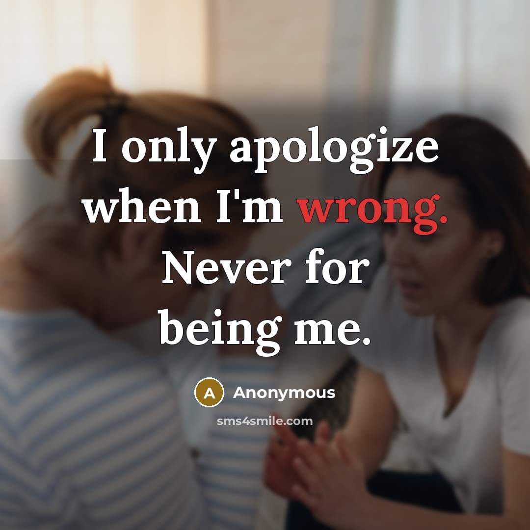 “I only apologize when I'm wrong. Never for being me.” quote by Anonymous