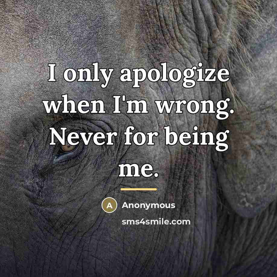 “I only apologize when I'm wrong. Never for being me.…” quote by Anonymous
