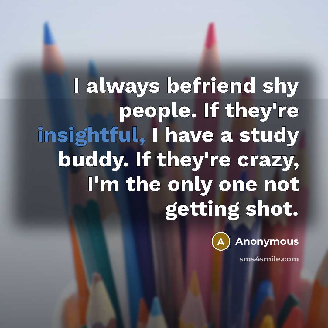 “I always befriend shy people. If they're insightful, I have…” quote by Anonymous
