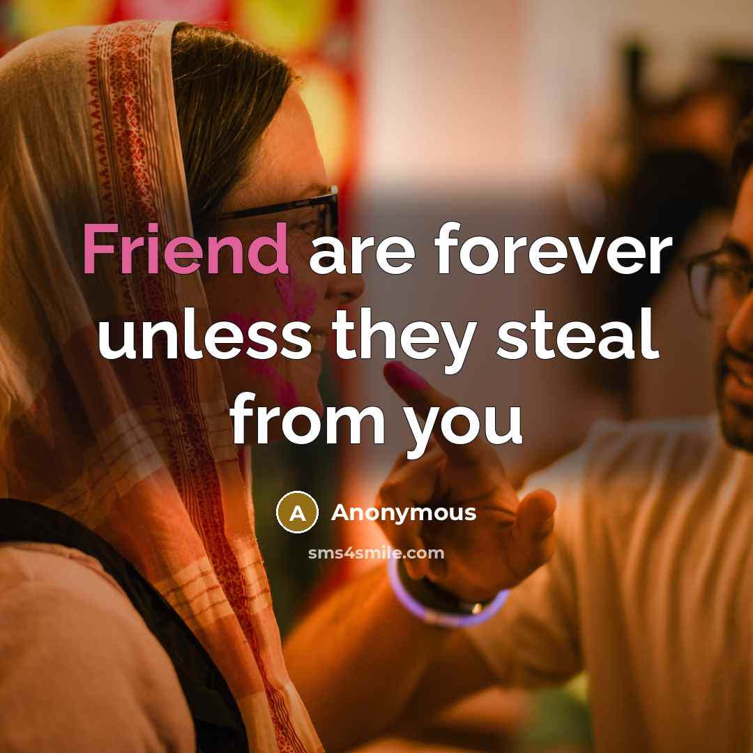 “Friend are forever unless they steal from you…” quote by Anonymous