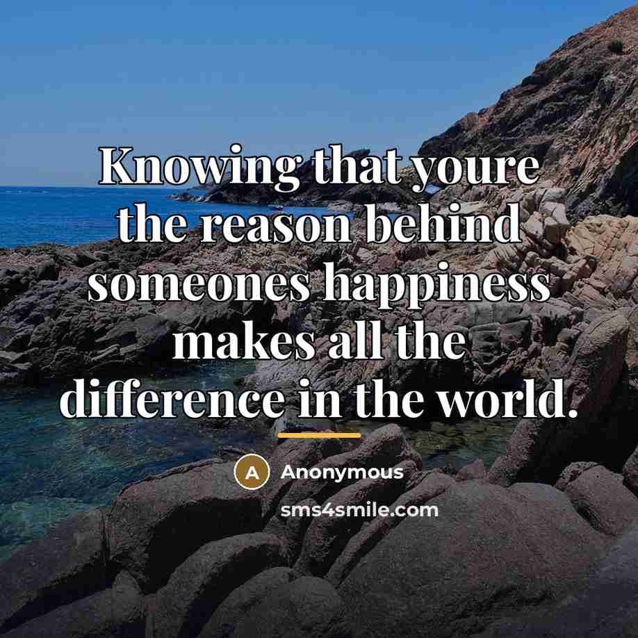 “Knowing that youre the reason behind someones happiness makes all…” quote by Anonymous