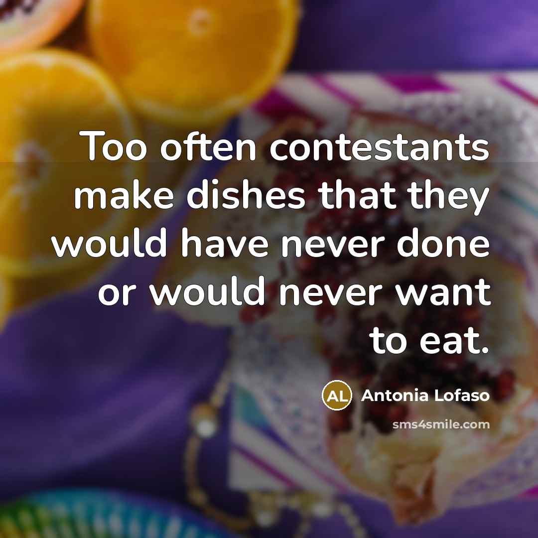 “Too often contestants make dishes that they would have never done or would never want to eat.” quote by Antonia Lofaso