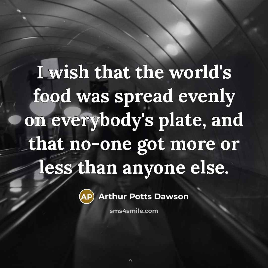 “I wish that the world's food was spread evenly on…” quote by Arthur Potts Dawson