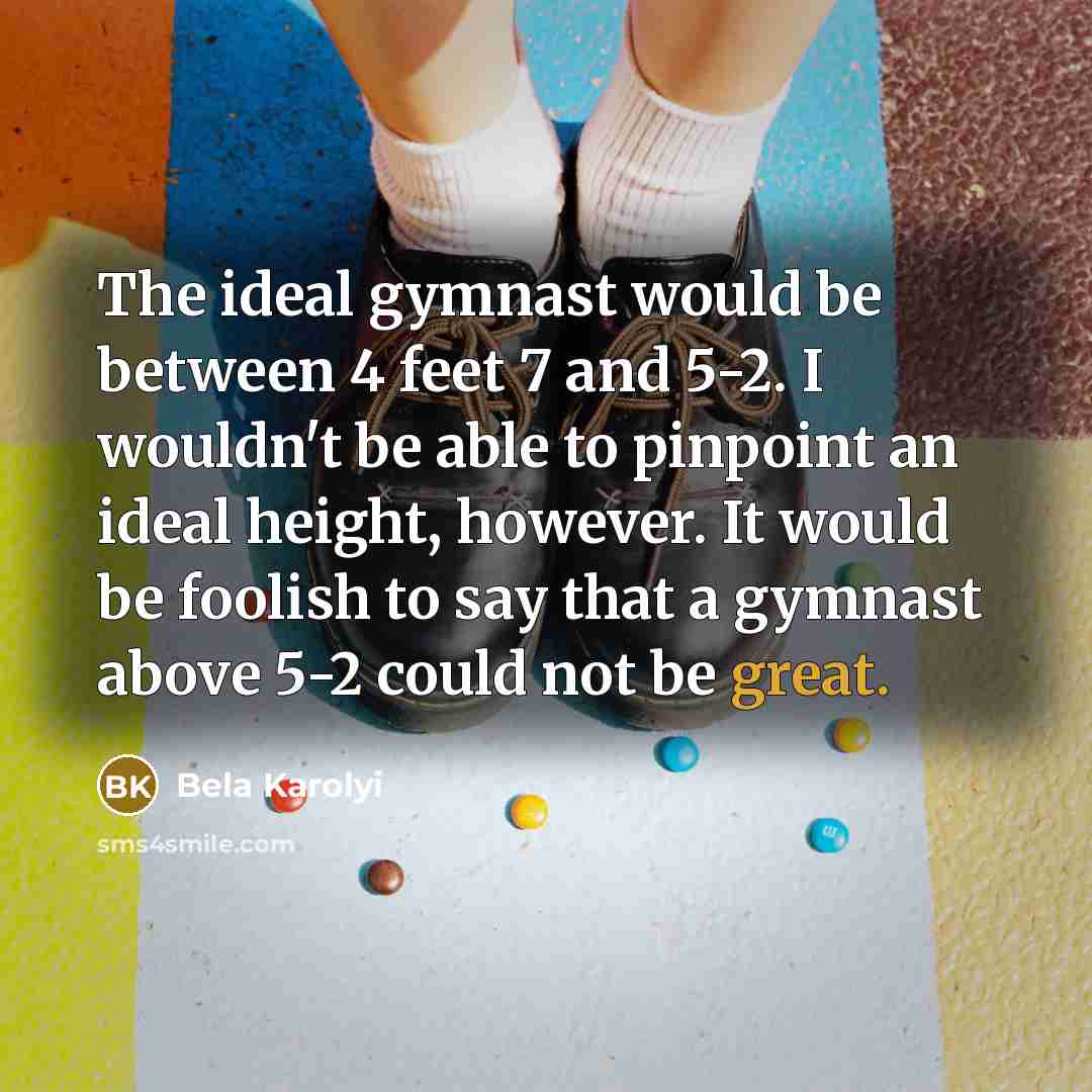 “The ideal gymnast would be between 4 feet 7 and…” quote by Bela Karolyi