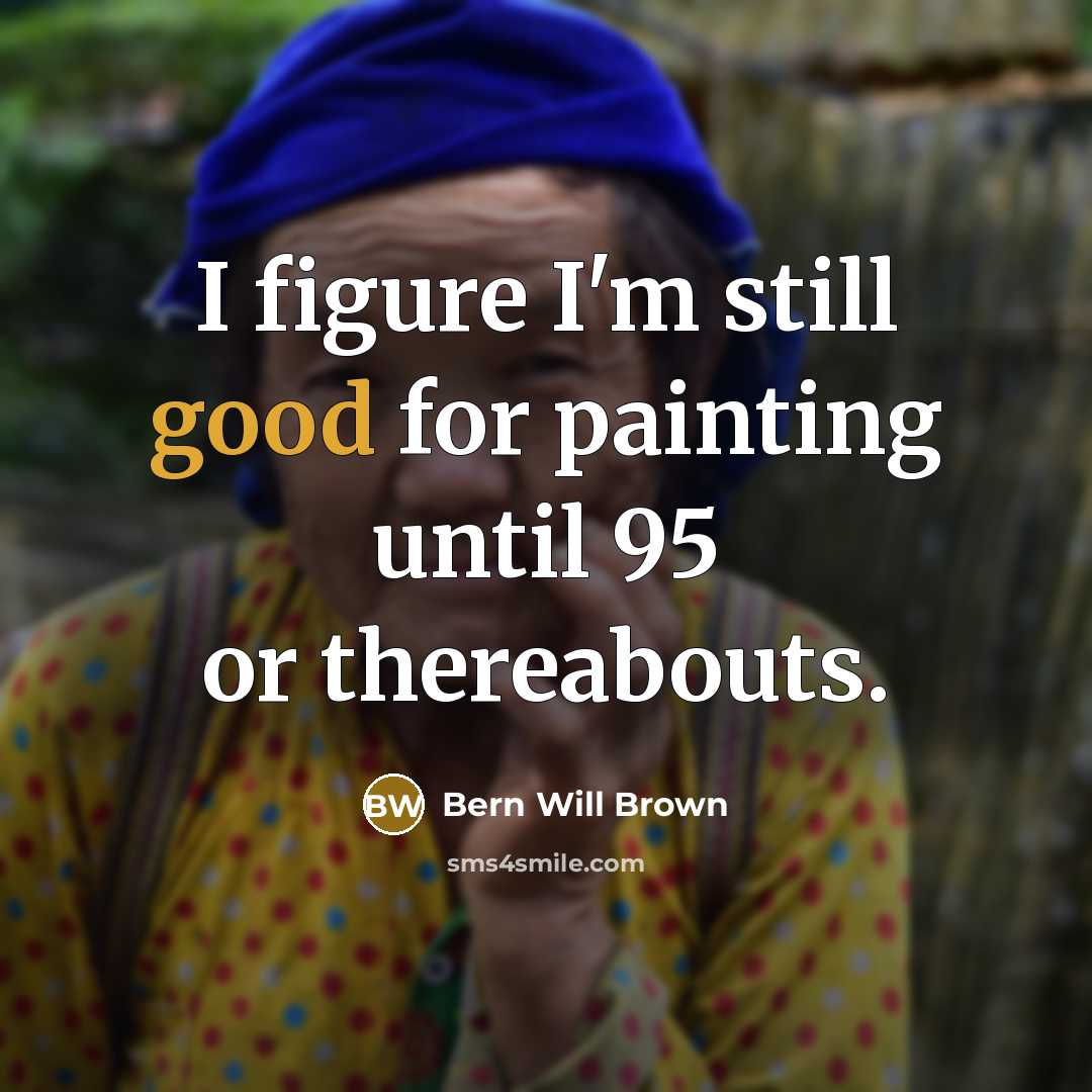 “I figure I'm still good for painting until 95 or…” quote by Bern Will Brown