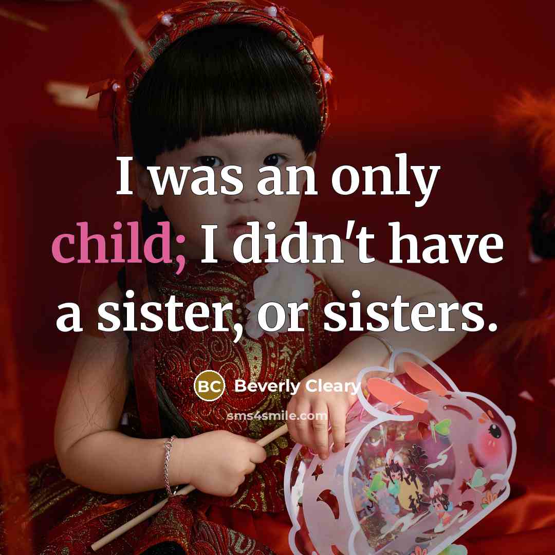 “I was an only child; I didn't have a sister,…” quote by Beverly Cleary
