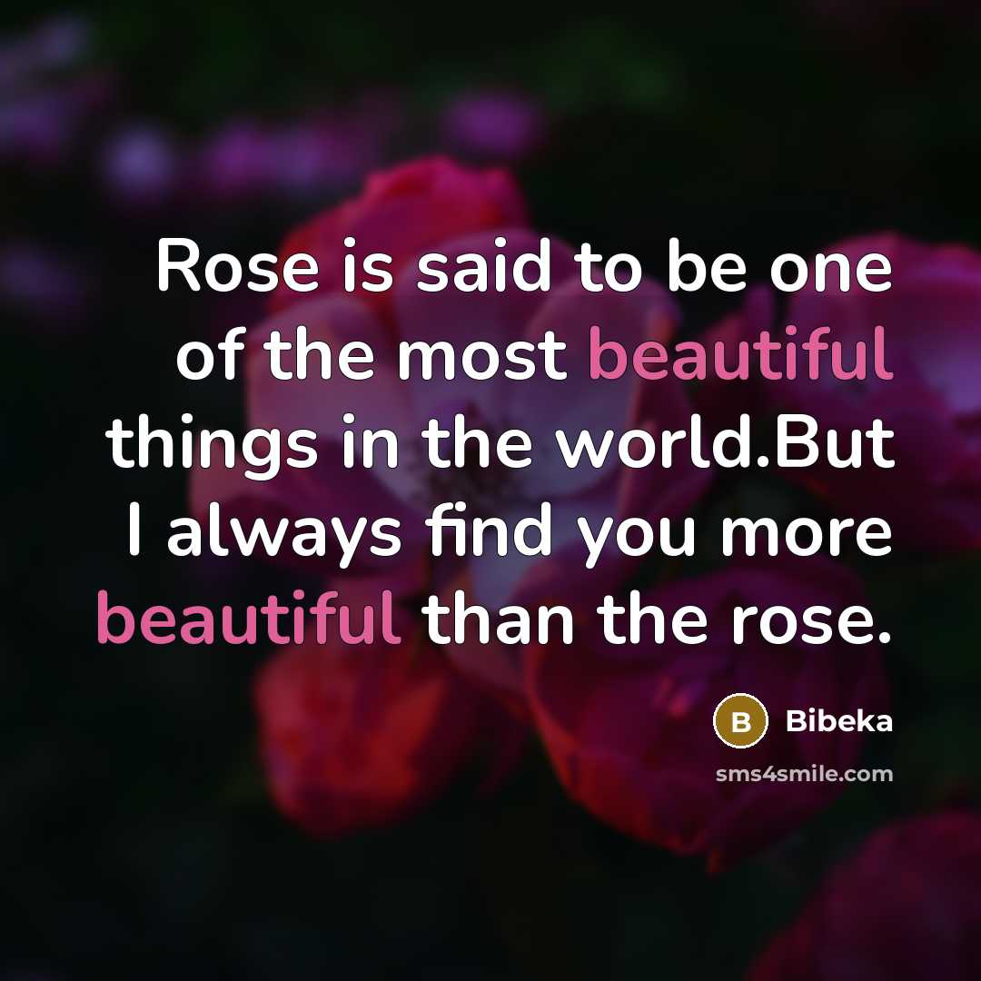 “Rose is said to be one of the most beautiful things in the world.But I always find you more beautiful than the rose.” quote by Bibeka