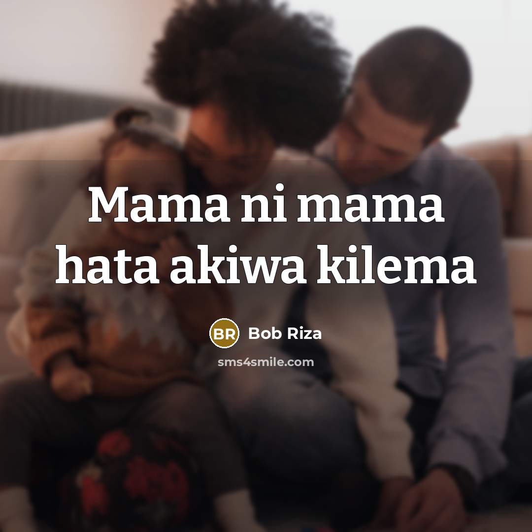 “Mama ni mama hata akiwa kilema” quote by Bob Riza