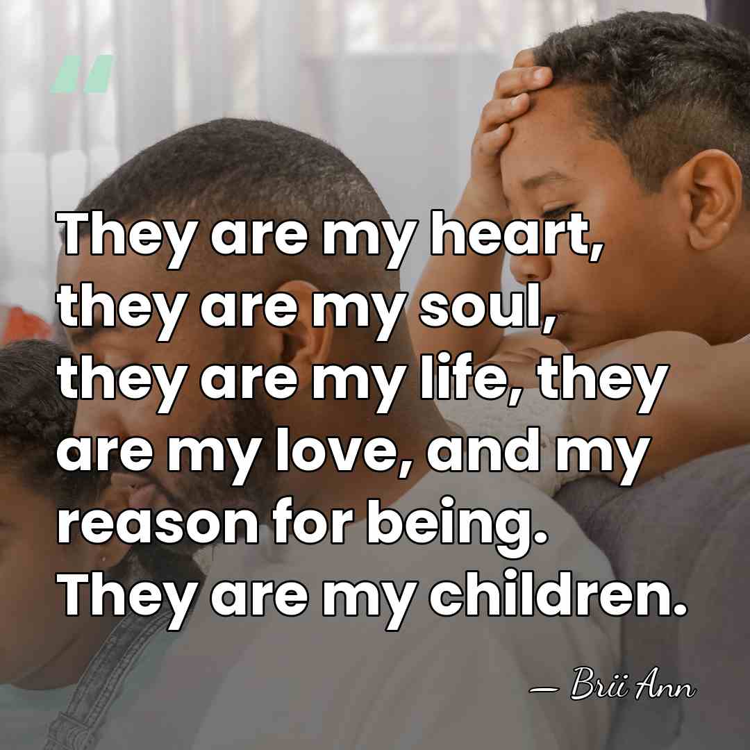 They are my heart, they are my soul, they are my life,&hellip; - Brii Ann