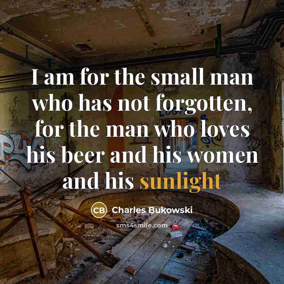 “I am for the small man who has not forgotten,…” quote by Charles Bukowski