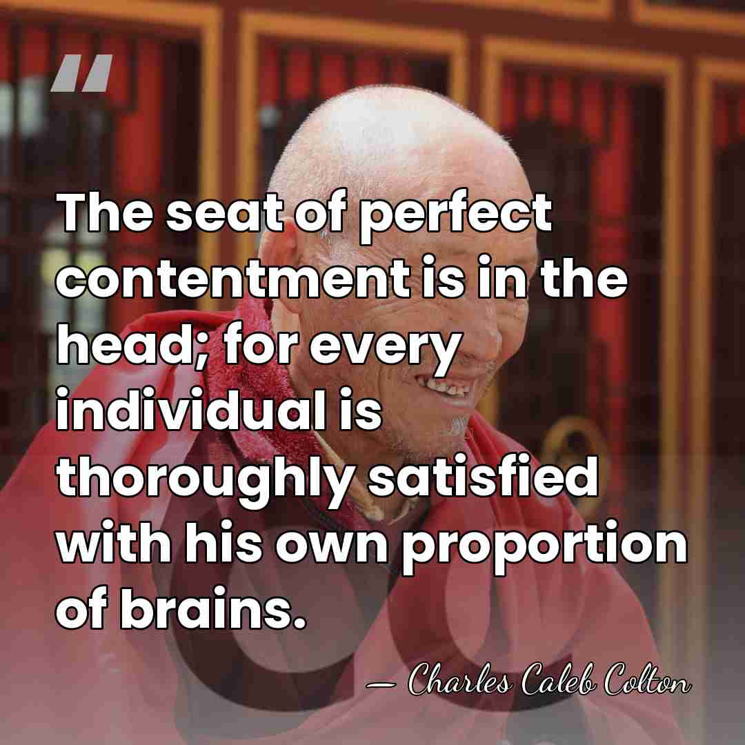 The seat of perfect contentment is in the head; for every individual&hellip; - Charles Caleb Colton