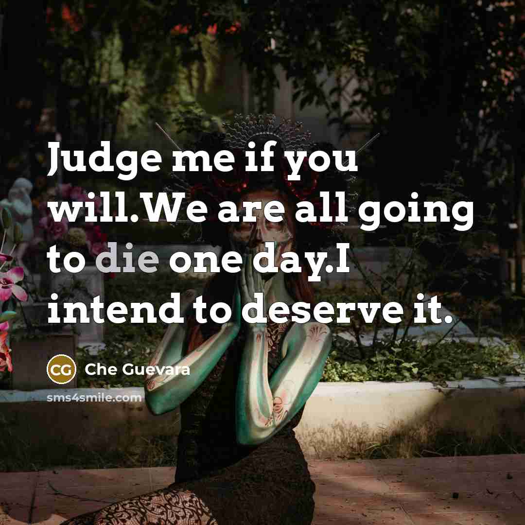 “Judge me if you will.We are all going to die…” quote by Che Guevara