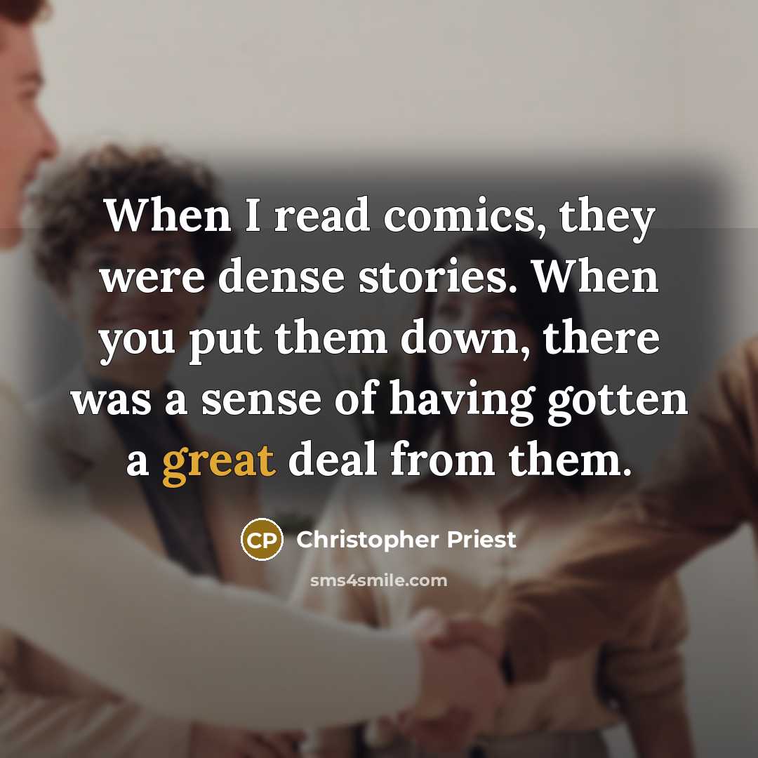 “When I read comics, they were dense stories. When you put them down, there was a sense of having gotten a great deal from them.” quote by Christopher Priest
