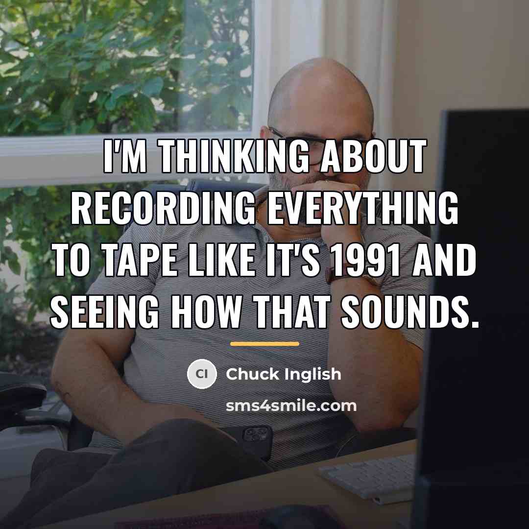 “I'm thinking about recording everything to tape like it's 1991…” quote by Chuck Inglish