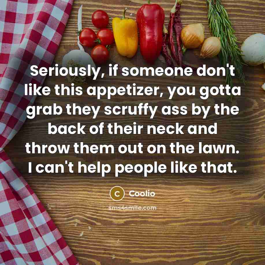 “Seriously, if someone don't like this appetizer, you gotta grab…” quote by Coolio