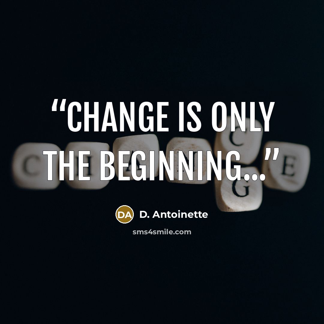 “Change is only the beginning...” quote by D. Antoinette