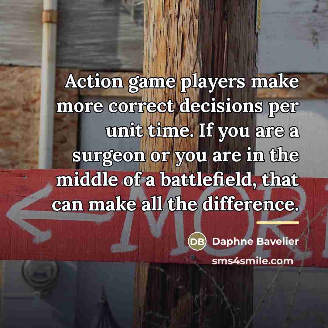 “Action game players make more correct decisions per unit time.…” quote by Daphne Bavelier