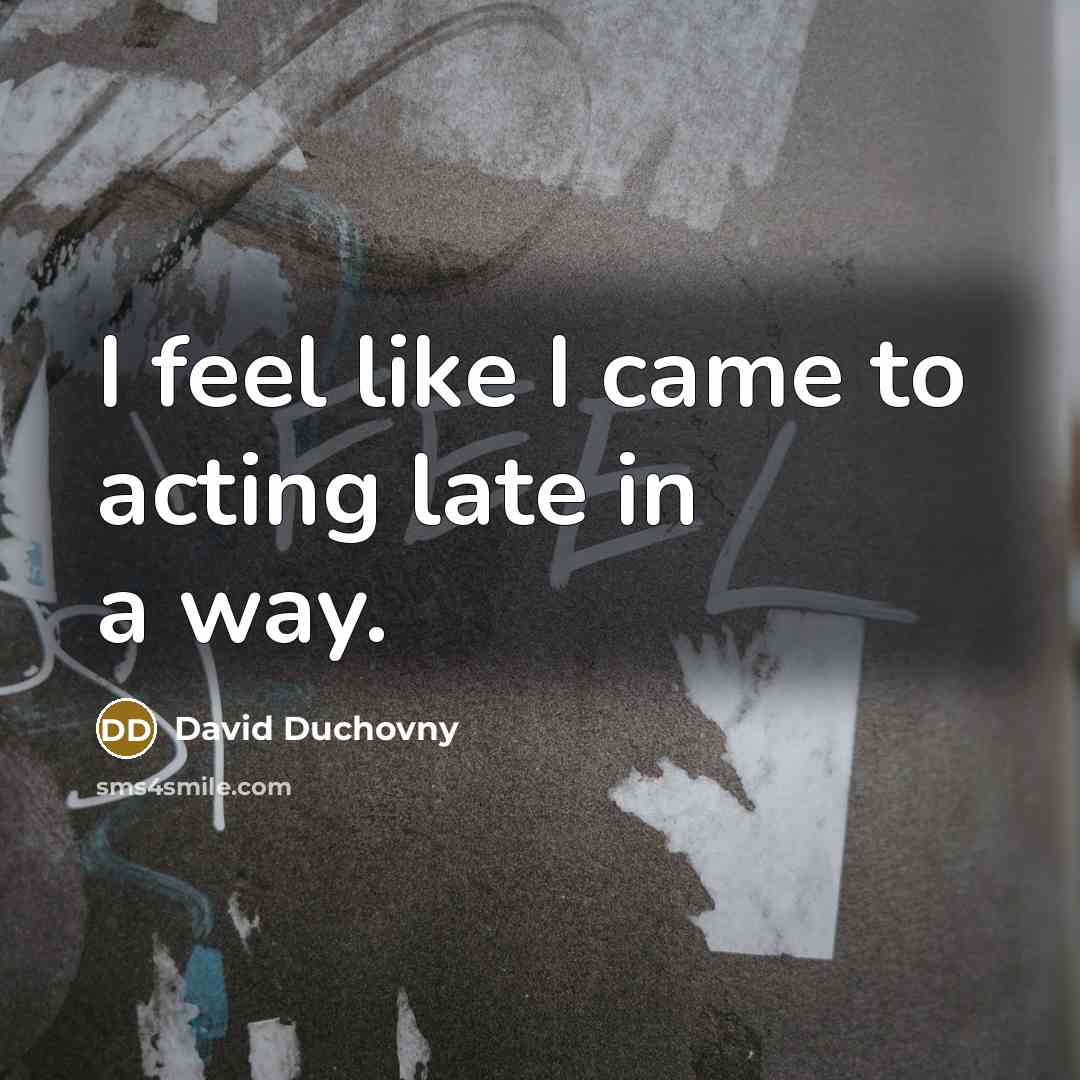 “I feel like I came to acting late in a…” quote by David Duchovny