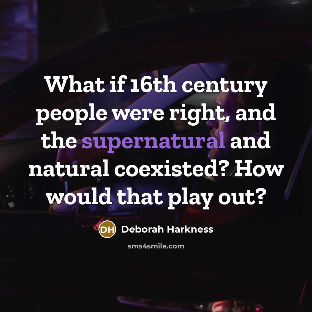 “What if 16th century people were right, and the supernatural…” quote by Deborah Harkness
