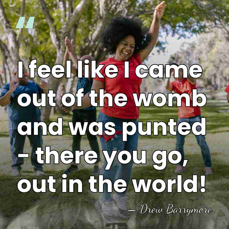 I feel like I came out of the womb and was punted&hellip; - Drew Barrymore