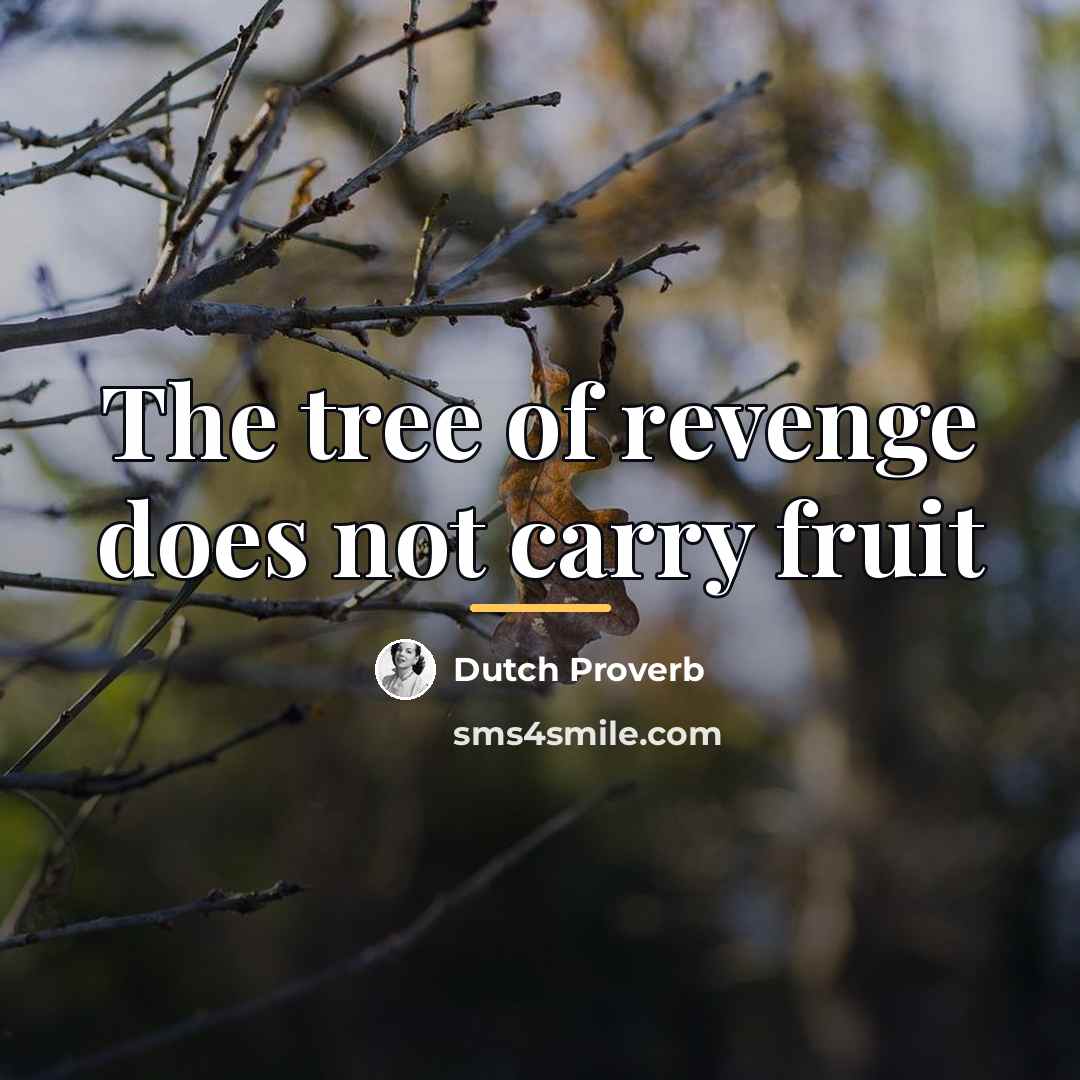 “The tree of revenge does not carry fruit…” quote by Dutch Proverb