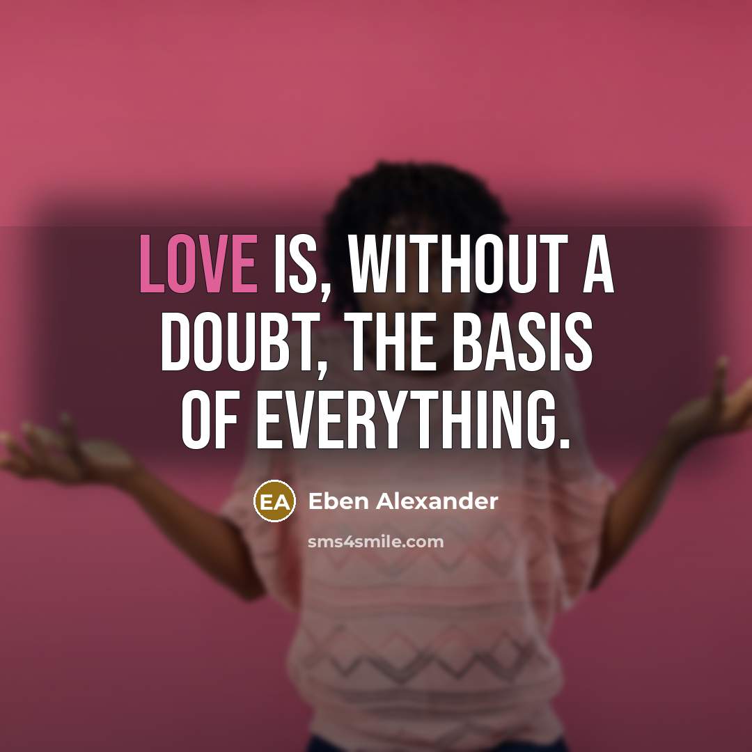 “Love is, without a doubt, the basis of everything.…” quote by Eben Alexander