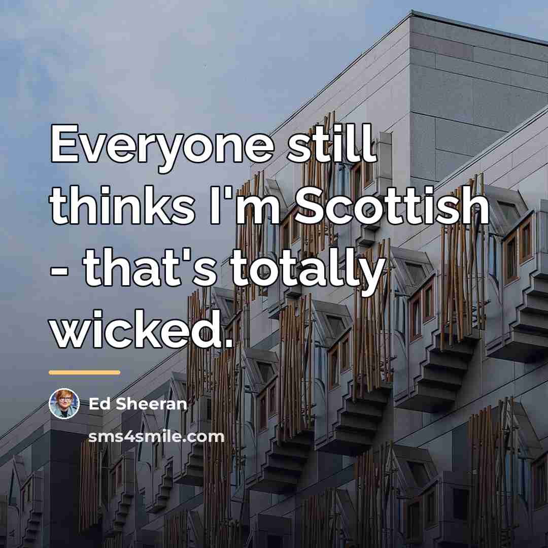“Everyone still thinks I'm Scottish - that's totally wicked.…” quote by Ed Sheeran
