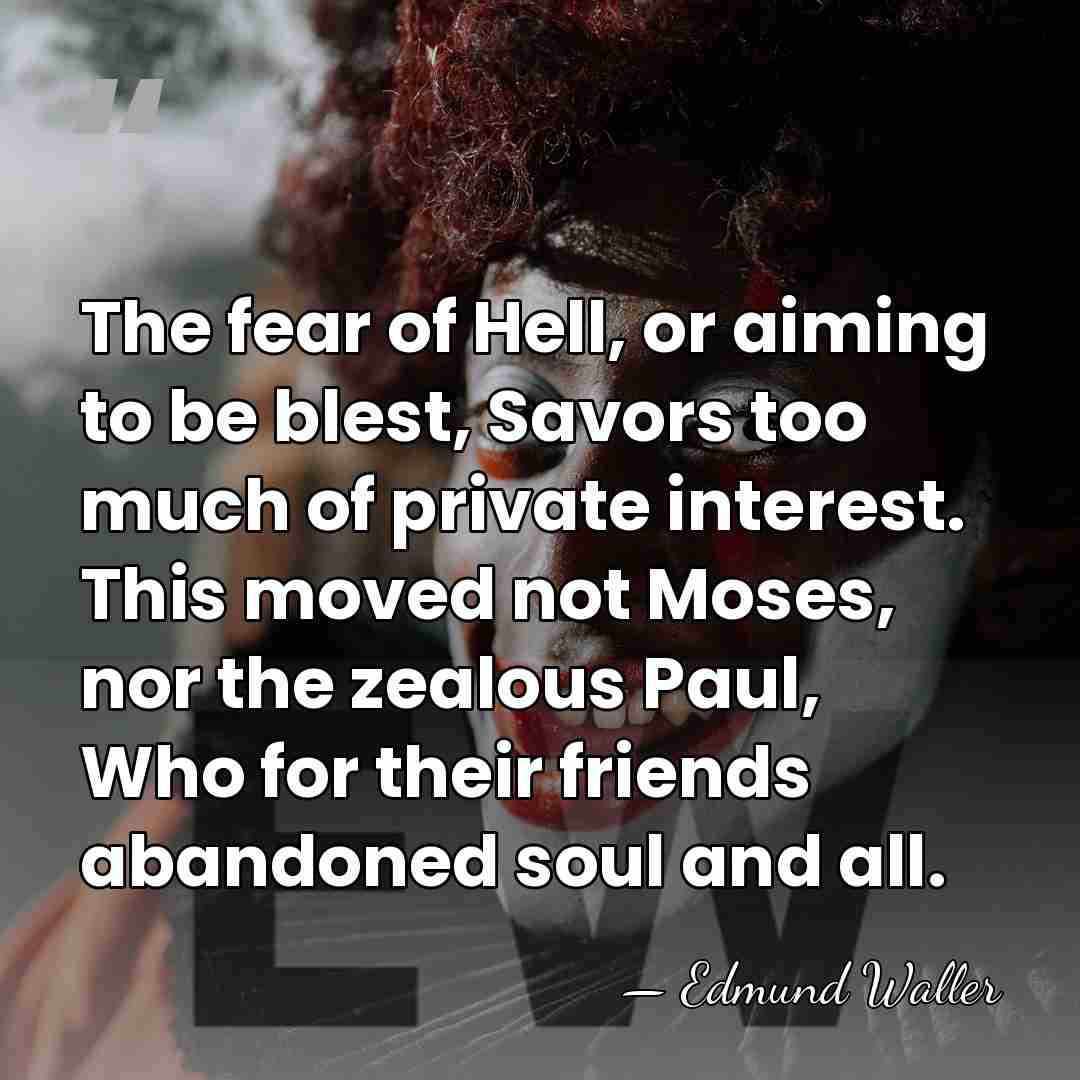The fear of Hell, or aiming to be blest, Savors too much&hellip; - Edmund Waller