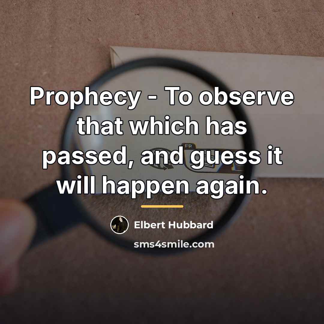 “Prophecy - To observe that which has passed, and guess…” quote by Elbert Hubbard