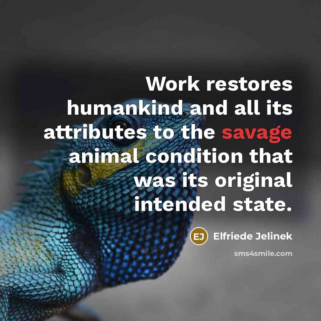 “Work restores humankind and all its attributes to the savage…” quote by Elfriede Jelinek