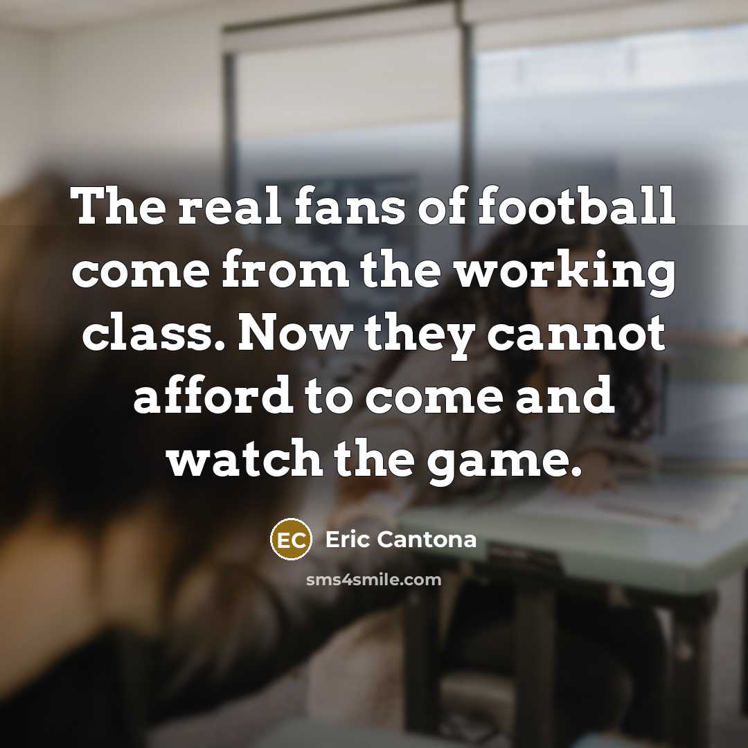 “The real fans of football come from the working class.…” quote by Eric Cantona