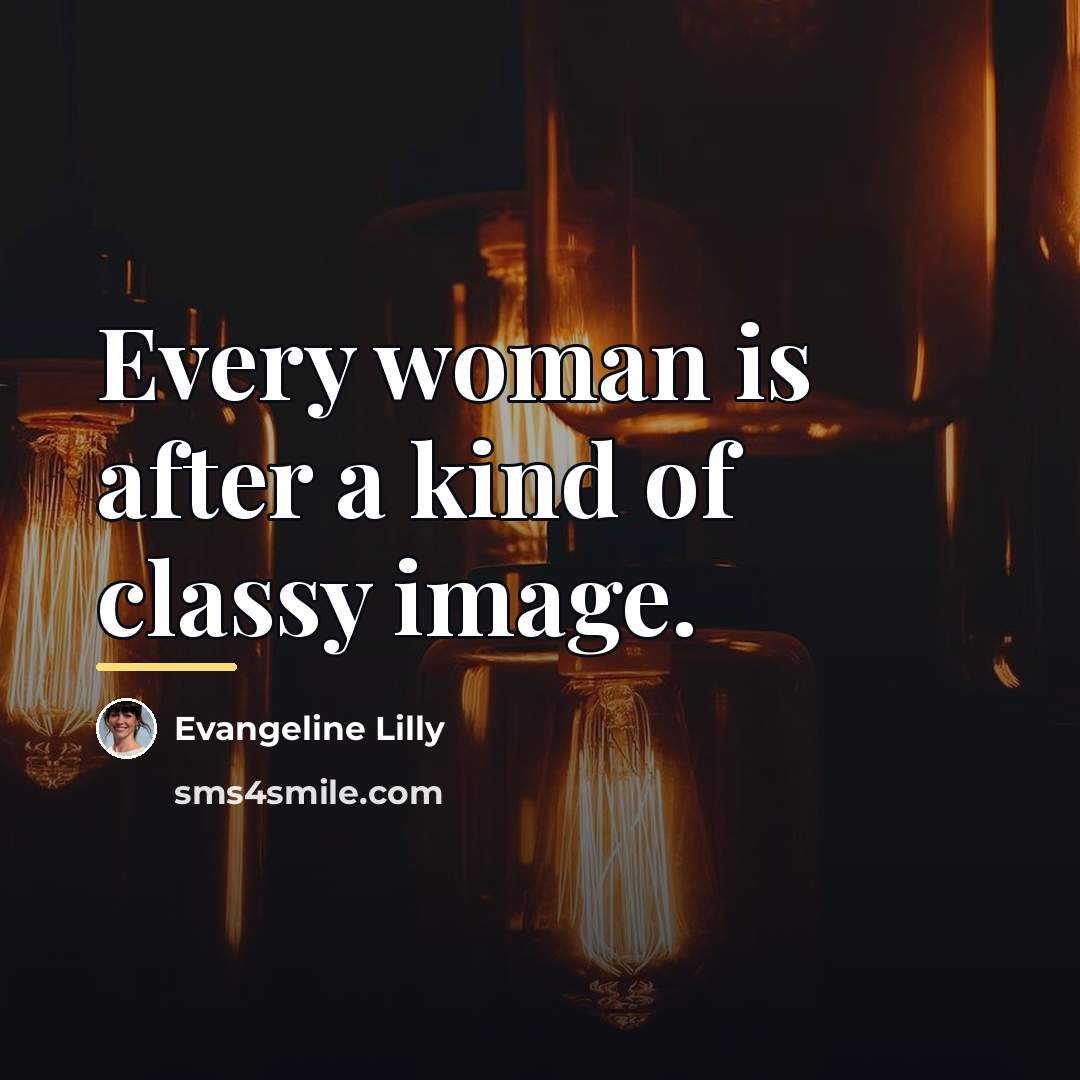 “Every woman is after a kind of classy image.…” quote by Evangeline Lilly