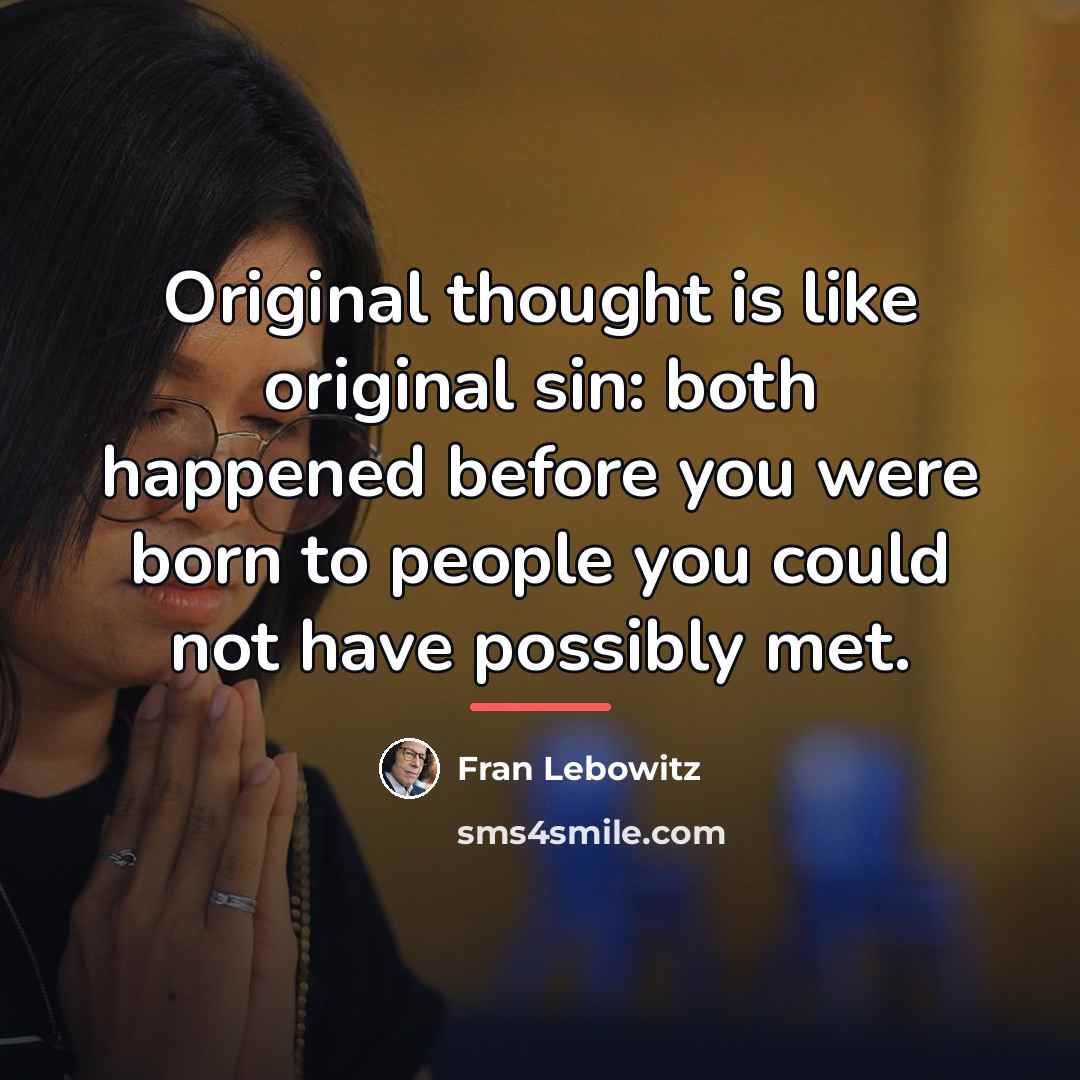 “Original thought is like original sin: both happened before you…” quote by Fran Lebowitz