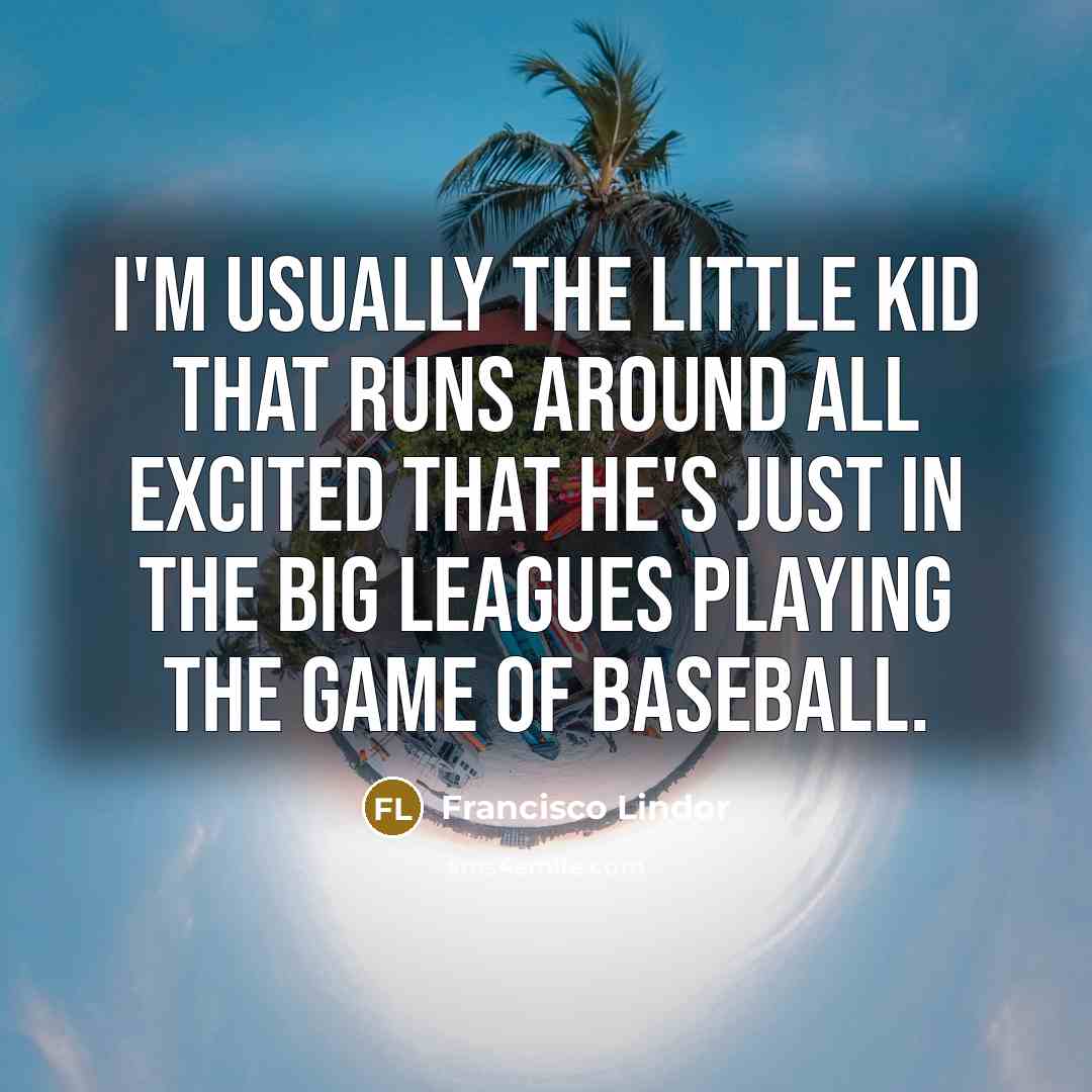 “I'm usually the little kid that runs around all excited…” quote by Francisco Lindor