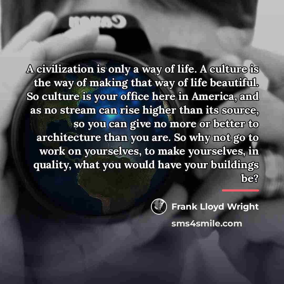“A civilization is only a way of life. A culture…” quote by Frank Lloyd Wright