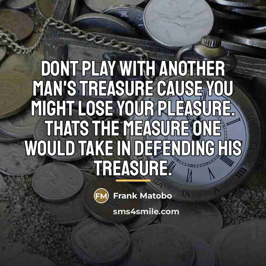 “Dont play with another man's treasure cause you might lose…” quote by Frank Matobo